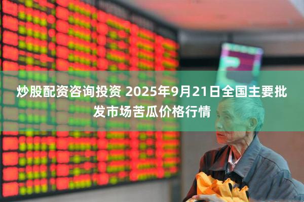 炒股配资咨询投资 2025年9月21日全国主要批发市场苦瓜价格行情