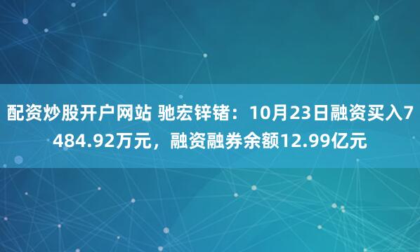 配资炒股开户网站 驰宏锌锗：10月23日融资买入7484.92万元，融资融券余额12.99亿元