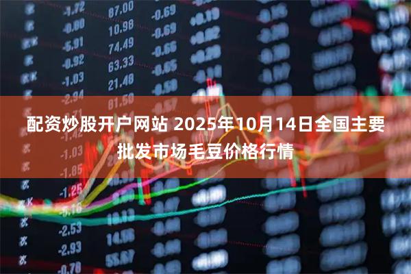 配资炒股开户网站 2025年10月14日全国主要批发市场毛豆价格行情
