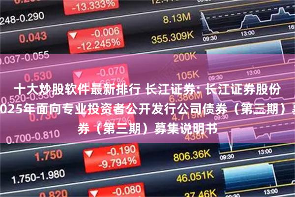 十大炒股软件最新排行 长江证券: 长江证券股份有限公司2025年面向专业投资者公开发行公司债券（第三期）募集说明书