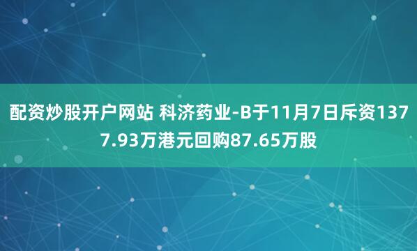 配资炒股开户网站 科济药业-B于11月7日斥资1377.93万港元回购87.65万股